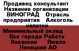 Продавец-консультант › Название организации ­ ВИНОГРАД › Отрасль предприятия ­ Алкоголь, напитки › Минимальный оклад ­ 1 - Все города Работа » Вакансии   . Ямало-Ненецкий АО,Муравленко г.